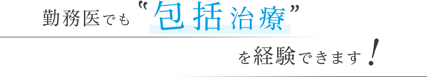 勤務医でも包括治療を経験できます！