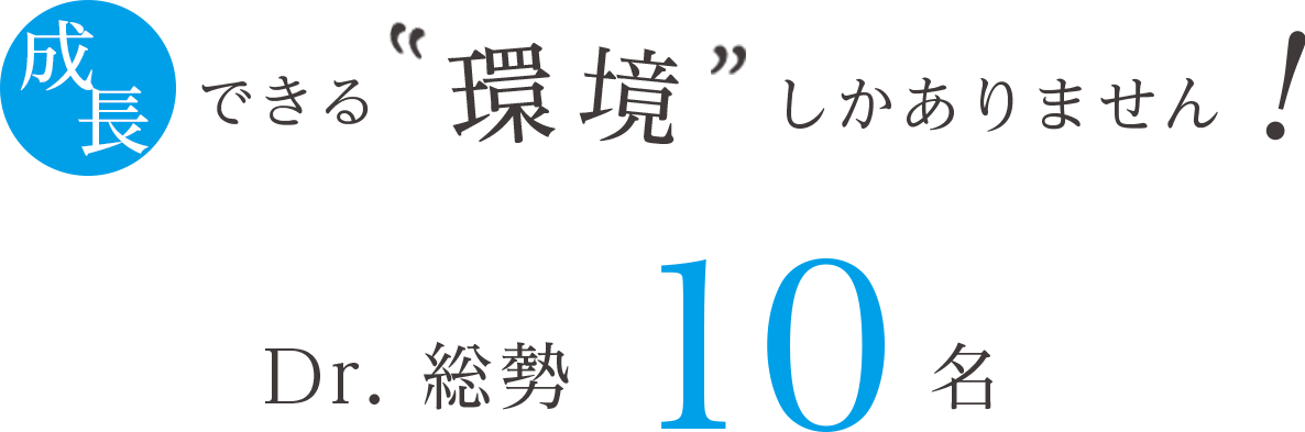 成長できる環境しかありません。Dr.総数10名