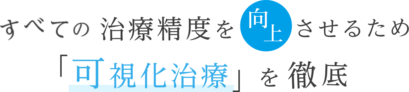 すべての治療精度を向上させるため「可視化治療」を徹底