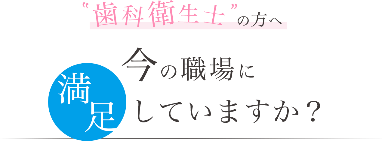 歯科衛生士の方へ　今の職場に満足していますか？