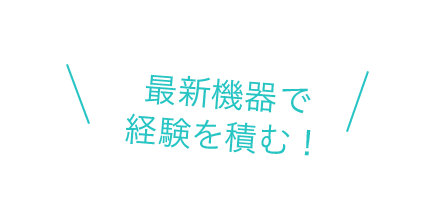 最新機器で経験を積む！